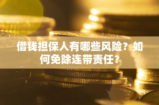 北京借钱担保人有哪些风险？如何免除连带责任？