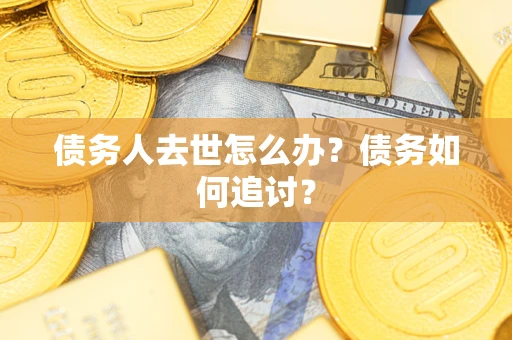 北京债务人去世怎么办？债务如何追讨？