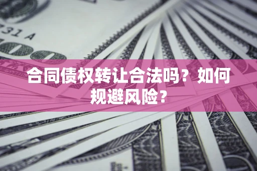 北京合同债权转让合法吗?如何规避风险? 北京合同债权转让合法吗?如何规避风险?