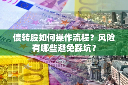 北京债转股如何操作流程?风险有哪些避免踩坑? 北京债转股如何操作流程?风险有哪些避免踩坑?
