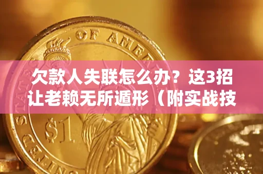 北京欠款人失联怎么办？这3招让老赖无所遁形（附实战技巧）