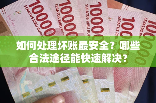 北京如何处理坏账最安全？哪些合法途径能快速解决？