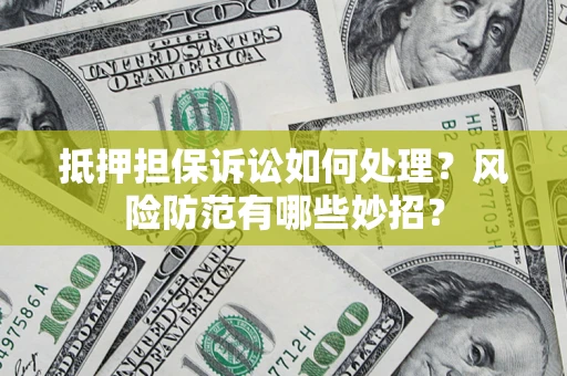 北京抵押担保诉讼如何处理？风险防范有哪些妙招？