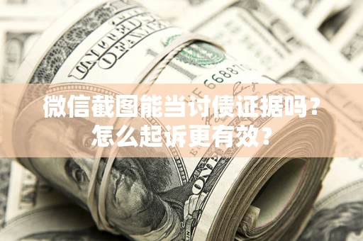 北京微信截图能当讨债证据吗？怎么起诉更有效？