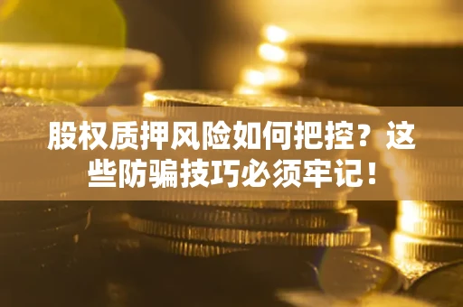 北京股权质押风险如何把控？这些防骗技巧必须牢记！