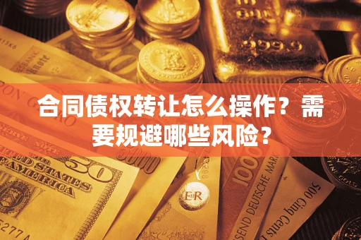 北京合同债权转让怎么操作？需要规避哪些风险？