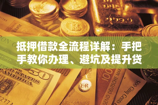 北京抵押借款全流程详解：手把手教你办理、避坑及提升贷款额度