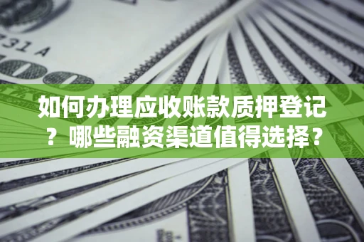 北京如何办理应收账款质押登记？哪些融资渠道值得选择？