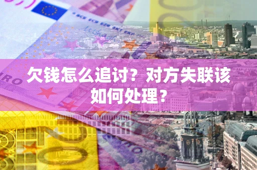 北京欠钱怎么追讨？对方失联该如何处理？