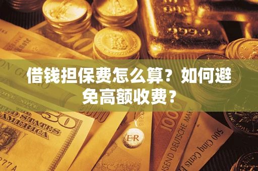 北京借钱担保费怎么算？如何避免高额收费？