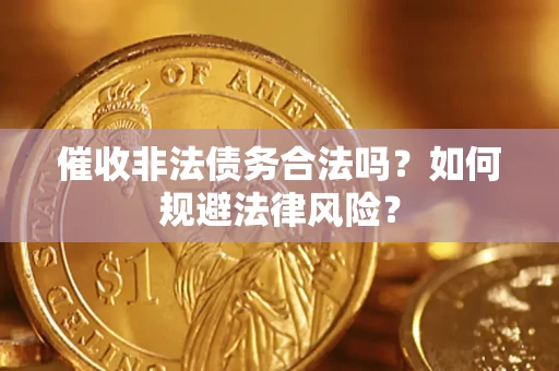 北京催收非法债务合法吗？如何规避法律风险？