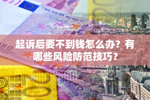 北京起诉后要不到钱怎么办?有哪些风险防范技巧? 北京起诉后要不到钱怎么办?有哪些风险防范技巧?