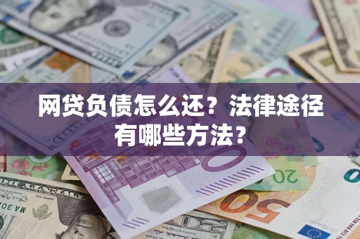 北京网贷负债怎么还？法律途径有哪些方法？