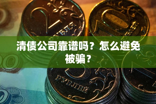 北京清债公司靠谱吗？怎么避免被骗？