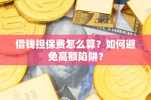 北京借钱担保费怎么算？如何避免高额陷阱？