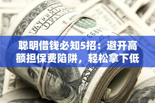 北京聪明借钱必知5招：避开高额担保费陷阱，轻松拿下低息贷款