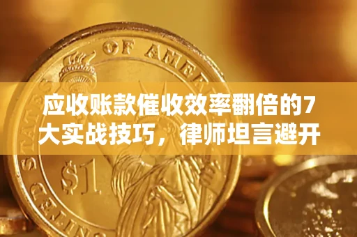 北京应收账款催收效率翻倍的7大实战技巧，律师坦言避开这些法律雷区最关键