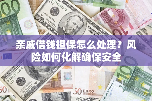 北京亲戚借钱担保怎么处理？风险如何化解确保安全