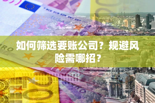 北京如何筛选要账公司？规避风险需哪招？
