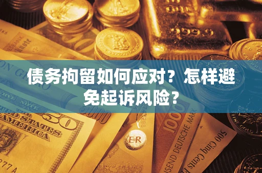 北京债务拘留如何应对？怎样避免起诉风险？