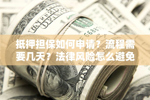 北京抵押担保如何申请？流程需要几天？法律风险怎么避免？避坑指南