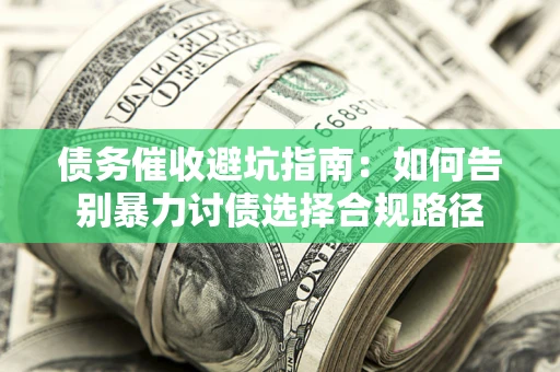 北京债务催收避坑指南：如何告别暴力讨债选择合规路径