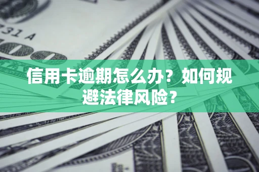 北京信用卡逾期怎么办？如何规避法律风险？