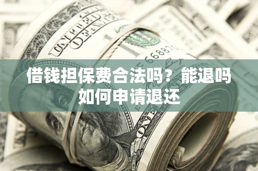 北京借钱担保费合法吗？能退吗如何申请退还