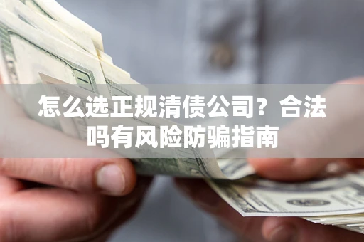 北京怎么选正规清债公司？合法吗有风险防骗指南