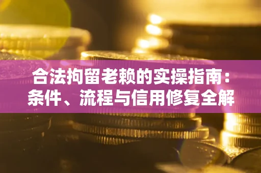 北京合法拘留老赖的实操指南:条件、流程与信用修复全解析 北京合法拘留老赖的实操指南:条件、流程与信用修复全解析