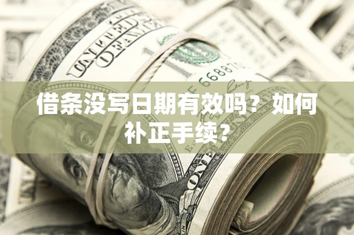 北京借条没写日期有效吗？如何补正手续？