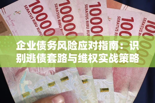 北京企业债务风险应对指南：识别逃债套路与维权实战策略