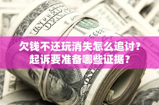 北京欠钱不还玩消失怎么追讨？起诉要准备哪些证据？