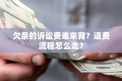 北京欠条的诉讼费谁来背？退费流程怎么走？