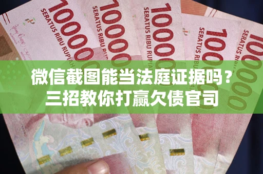北京微信截图能当法庭证据吗？三招教你打赢欠债官司