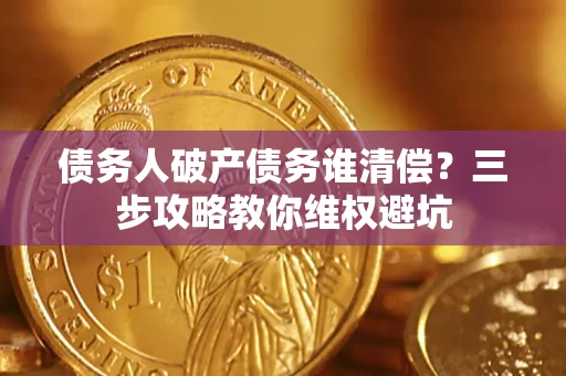 北京债务人破产债务谁清偿?三步攻略教你维权避坑 北京债务人破产债务谁清偿?三步攻略教你维权避坑