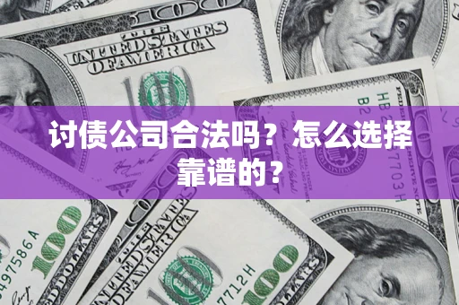 北京讨债公司合法吗？怎么选择靠谱的？