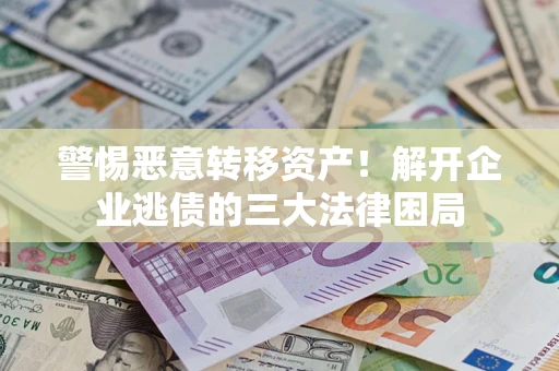北京警惕恶意转移资产！解开企业逃债的三大法律困局