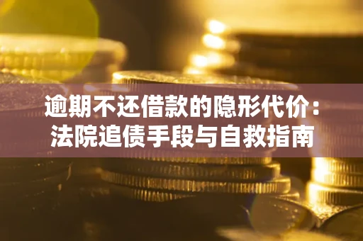 北京逾期不还借款的隐形代价：法院追债手段与自救指南