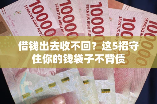 北京借钱出去收不回？这5招守住你的钱袋子不背债