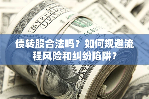 北京债转股合法吗？如何规避流程风险和纠纷陷阱？
