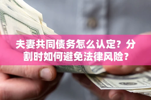 北京夫妻共同债务怎么认定？分割时如何避免法律风险？