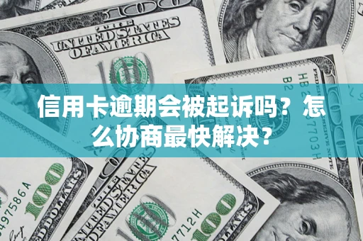 北京信用卡逾期会被起诉吗？怎么协商最快解决？