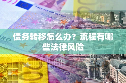 北京债务转移怎么办？流程有哪些法律风险